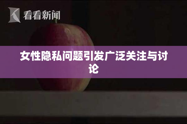 女性隐私问题引发广泛关注与讨论