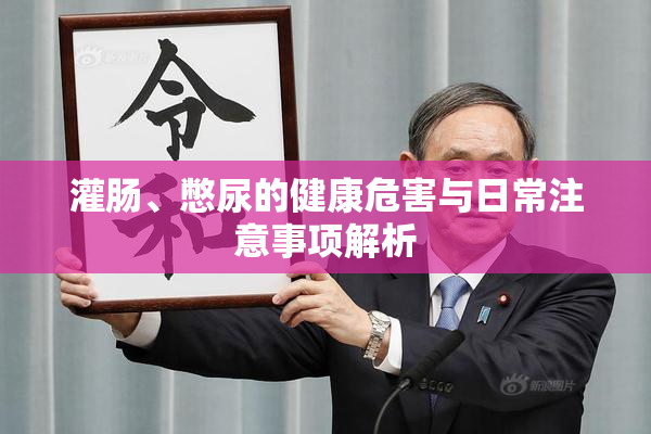 灌肠、憋尿的健康危害与日常注意事项解析