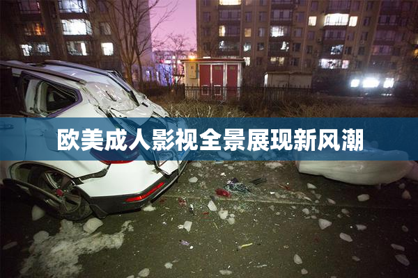 欧美成人影视全景展现新风潮