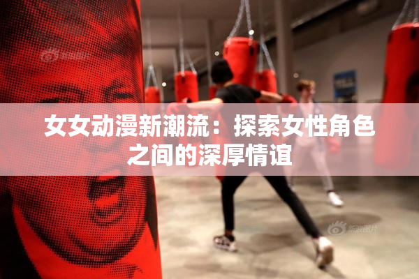 女女动漫新潮流：探索女性角色之间的深厚情谊