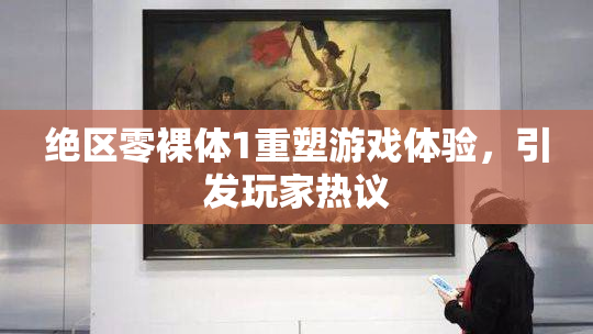 绝区零裸体1重塑游戏体验，引发玩家热议