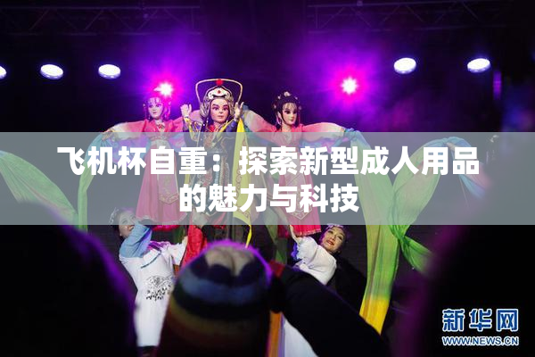 飞机杯自重：探索新型成人用品的魅力与科技