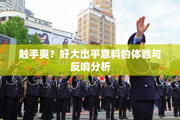 触手爽？好大出乎意料的体验与反响分析