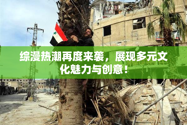 综漫热潮再度来袭，展现多元文化魅力与创意！