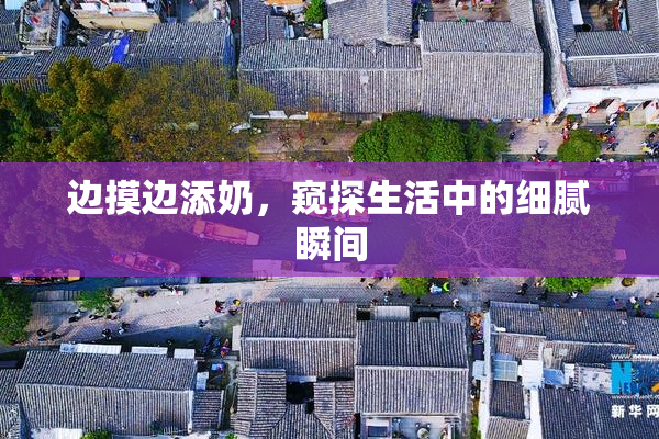 边摸边添奶，窥探生活中的细腻瞬间