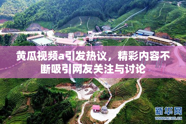 黄瓜视频a引发热议，精彩内容不断吸引网友关注与讨论