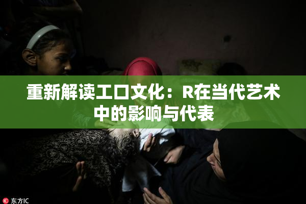 重新解读工口文化：R在当代艺术中的影响与代表