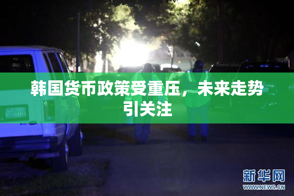 韩国货币政策受重压，未来走势引关注