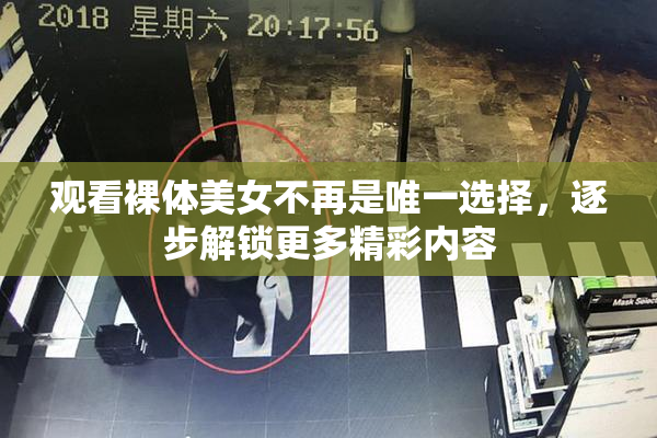 观看裸体美女不再是唯一选择，逐步解锁更多精彩内容