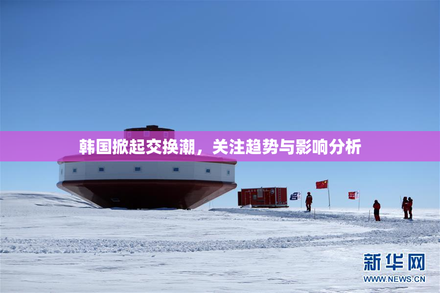 韩国掀起交换潮，关注趋势与影响分析