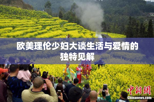 欧美理伦少妇大谈生活与爱情的独特见解