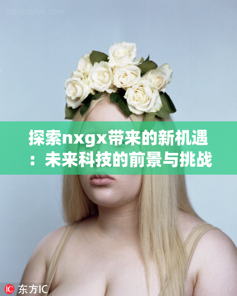 探索nxgx带来的新机遇：未来科技的前景与挑战
