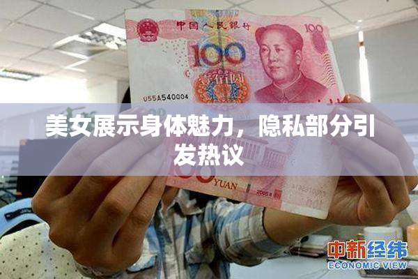 美女展示身体魅力，隐私部分引发热议