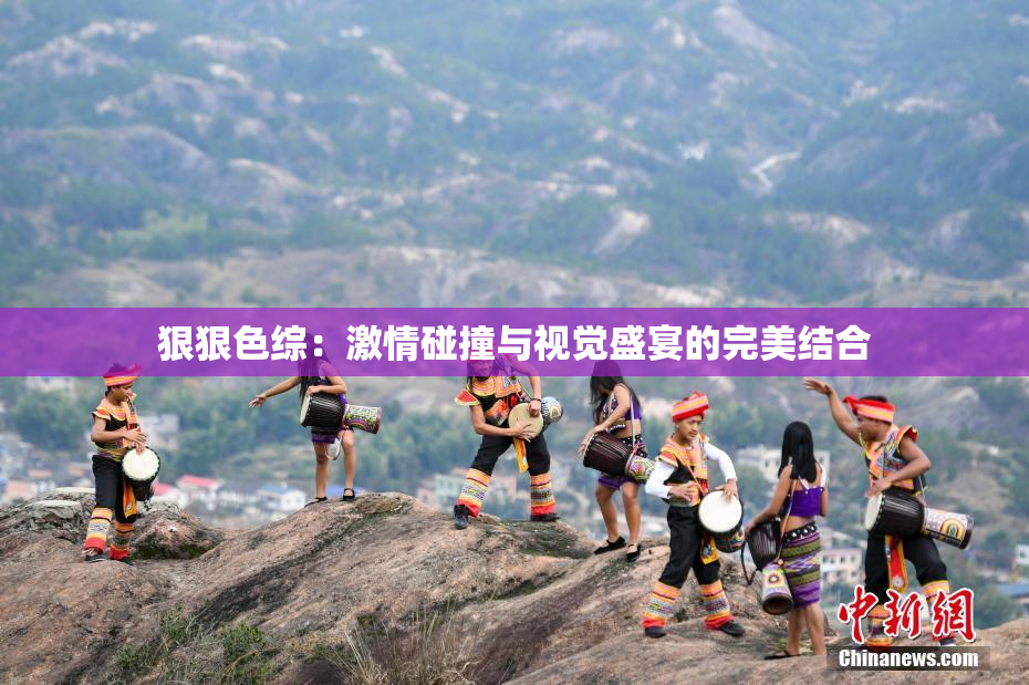 狠狠色综：激情碰撞与视觉盛宴的完美结合