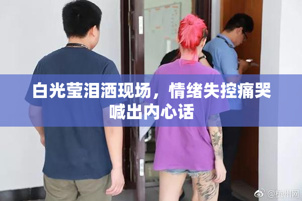 白光莹泪洒现场，情绪失控痛哭喊出内心话
