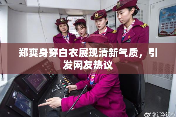 郑爽身穿白衣展现清新气质，引发网友热议