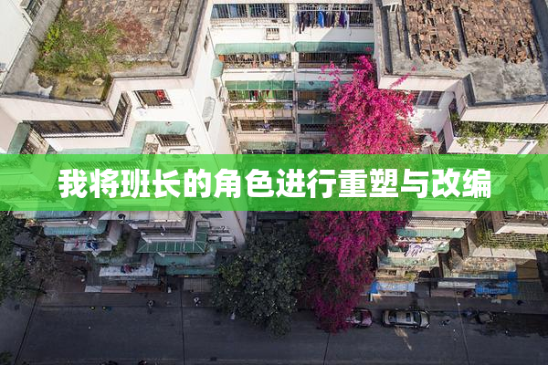我将班长的角色进行重塑与改编