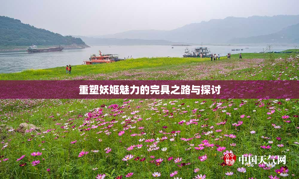 重塑妖姬魅力的完具之路与探讨