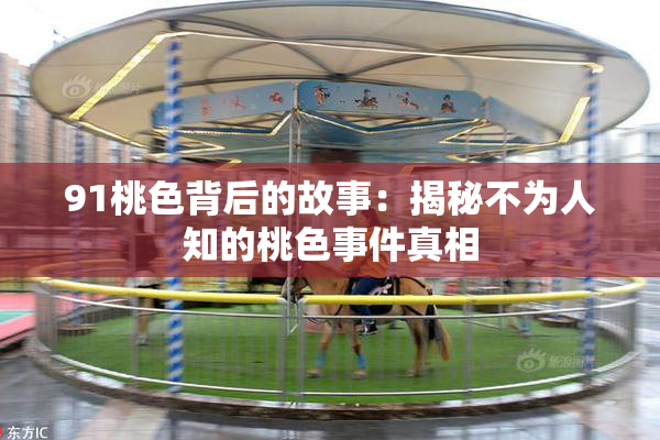 91桃色背后的故事：揭秘不为人知的桃色事件真相