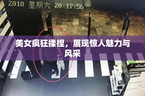 美女疯狂揉捏，展现惊人魅力与风采