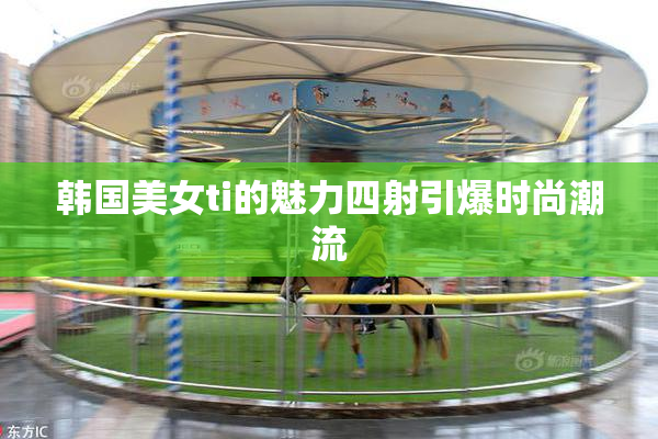 韩国美女ti的魅力四射引爆时尚潮流
