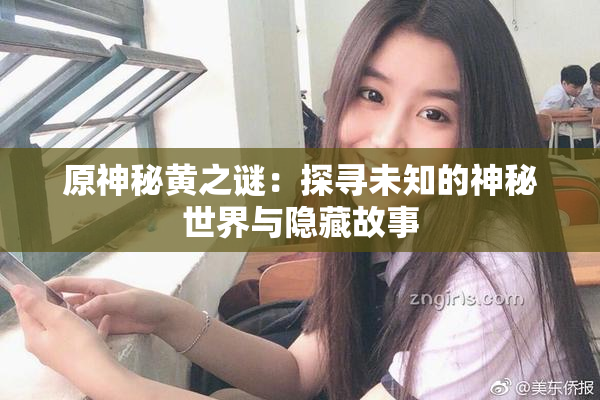原神秘黄之谜：探寻未知的神秘世界与隐藏故事