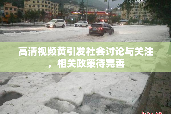 高清视频黄引发社会讨论与关注，相关政策待完善