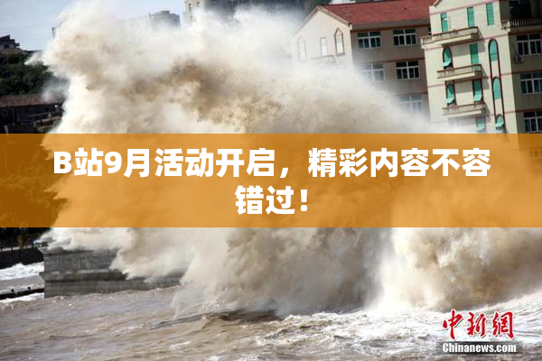 B站9月活动开启，精彩内容不容错过！