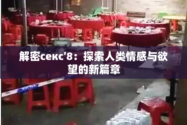 解密секс′8：探索人类情感与欲望的新篇章