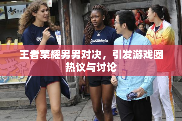 王者荣耀男男对决，引发游戏圈热议与讨论