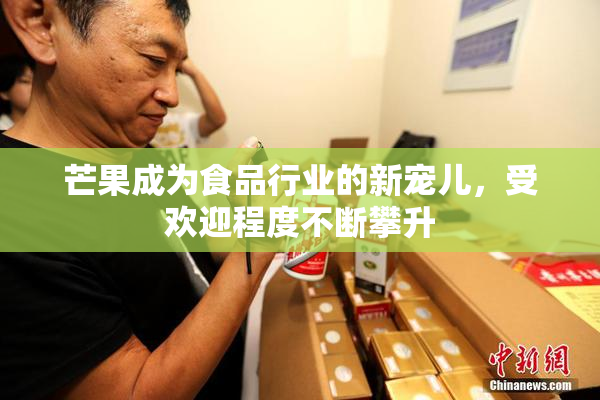 芒果成为食品行业的新宠儿，受欢迎程度不断攀升