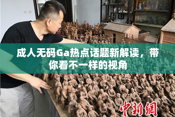 成人无码Ga热点话题新解读，带你看不一样的视角