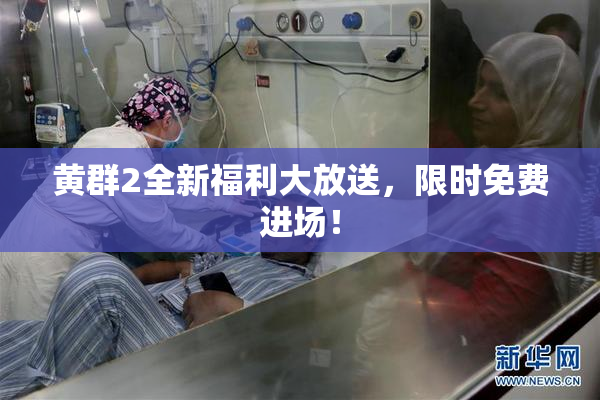 黄群2全新福利大放送，限时免费进场！