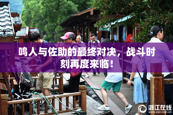 鸣人与佐助的最终对决，战斗时刻再度来临！
