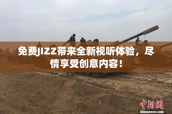 免费JIZZ带来全新视听体验，尽情享受创意内容！