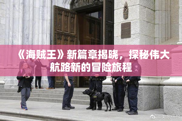 《海贼王》新篇章揭晓，探秘伟大航路新的冒险旅程