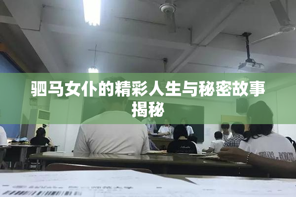 驷马女仆的精彩人生与秘密故事揭秘