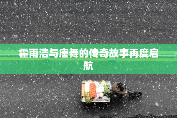 霍雨浩与唐舞的传奇故事再度启航
