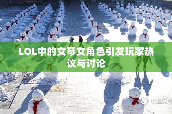 LOL中的女琴女角色引发玩家热议与讨论
