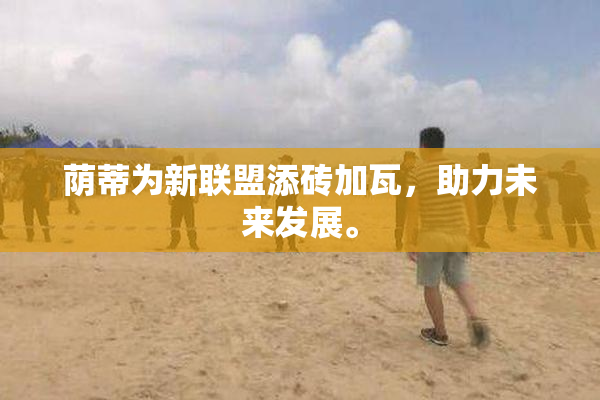 荫蒂为新联盟添砖加瓦，助力未来发展。