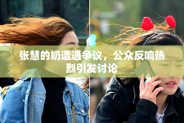 张慧的奶遭遇争议，公众反响热烈引发讨论