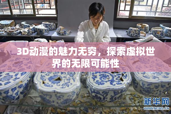 3D动漫的魅力无穷，探索虚拟世界的无限可能性