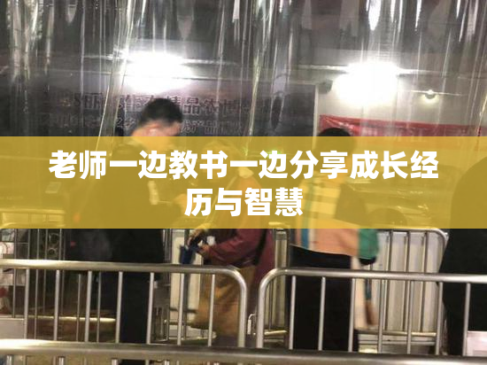 老师一边教书一边分享成长经历与智慧