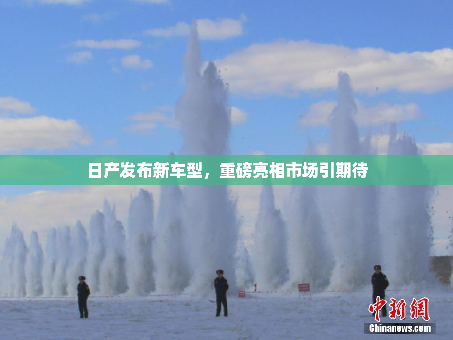 日产发布新车型，重磅亮相市场引期待