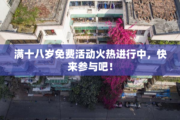 满十八岁免费活动火热进行中，快来参与吧！