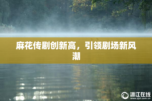 麻花传剧创新高，引领剧场新风潮