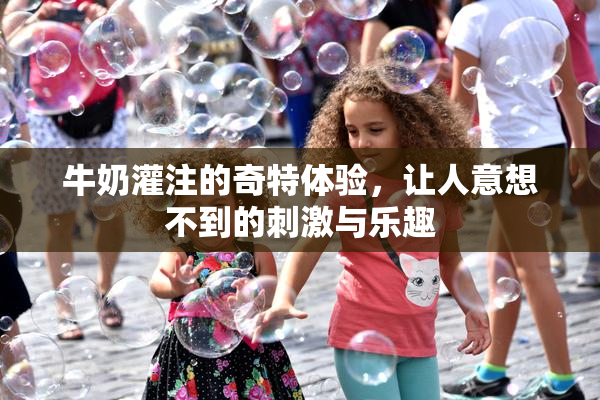牛奶灌注的奇特体验，让人意想不到的刺激与乐趣