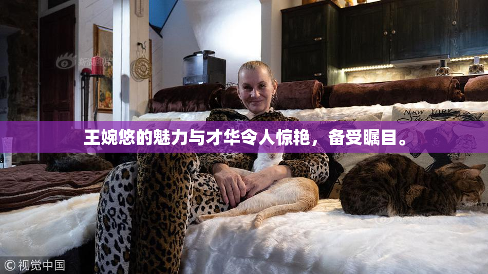 王婉悠的魅力与才华令人惊艳，备受瞩目。