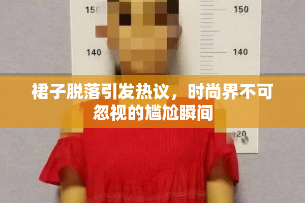 裙子脱落引发热议，时尚界不可忽视的尴尬瞬间