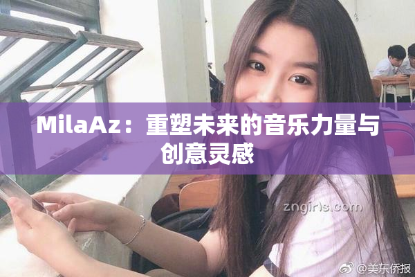 MilaAz：重塑未来的音乐力量与创意灵感